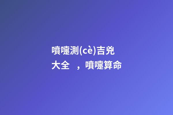噴嚏測(cè)吉兇 大全，噴嚏算命